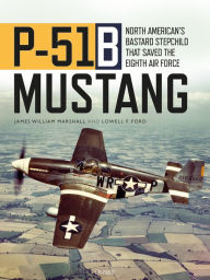 Title: P-51B Mustang: North American's Bastard Stepchild that Saved the Eighth Air Force, Author: James William 