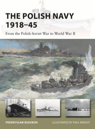 Title: The Polish Navy 1918-45: From the Polish-Soviet War to World War II, Author: Przemyslaw Budzbon