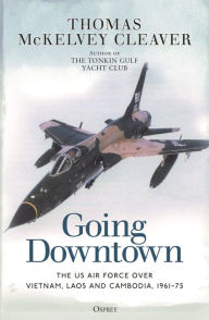 Title: Going Downtown: The US Air Force over Vietnam, Laos and Cambodia, 1961-75, Author: Thomas McKelvey Cleaver