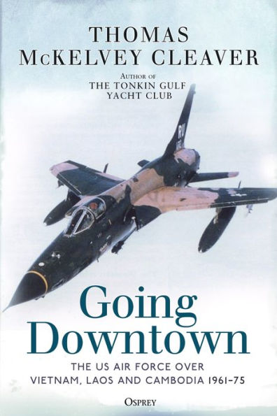 Going Downtown: The US Air Force over Vietnam, Laos and Cambodia, 1961-75