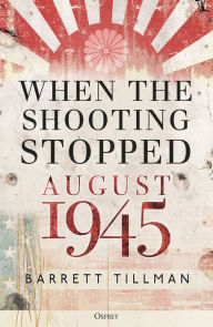 Title: When the Shooting Stopped: August 1945, Author: Barrett Tillman