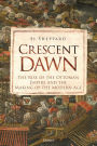 Crescent Dawn: The Rise of the Ottoman Empire and the Making of the Modern Age