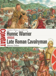 Title: Hunnic Warrior vs Late Roman Cavalryman: Attila's Wars, AD 440-53, Author: Murray Dahm