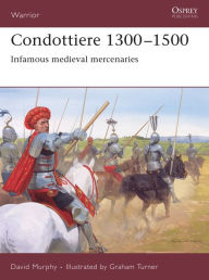Title: Condottiere 1300-1500: Infamous medieval mercenaries, Author: David Murphy