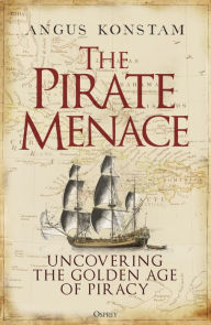 Title: The Pirate Menace: Uncovering the Golden Age of Piracy, Author: Angus Konstam