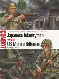 Title: Japanese Infantryman vs US Marine Rifleman: Tarawa, Roi-Namur, and Eniwetok, 1943-44, Author: Gregg Adams