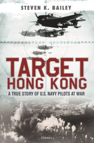 Title: Target Hong Kong: A true story of U.S. Navy pilots at war, Author: Steven K. Bailey