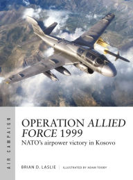Title: Operation Allied Force 1999: NATO's airpower victory in Kosovo, Author: Brian D. Laslie