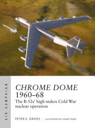 Title: Chrome Dome 1960-68: The B-52s' high-stakes Cold War nuclear operation, Author: Peter E. Davies