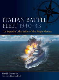 Title: Italian Battle Fleet 1940-43: 'La Squadra', the pride of the Regia Marina, Author: Enrico Cernuschi