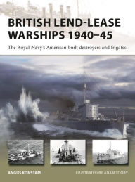 Title: British Lend-Lease Warships 1940-45: The Royal Navy's American-built destroyers and frigates, Author: Angus Konstam