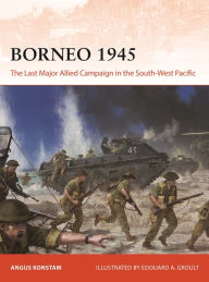 Title: Borneo 1945: The Last Major Allied Campaign in the South-West Pacific, Author: Angus Konstam