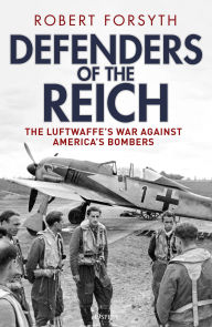 Title: Defenders of the Reich: The Luftwaffe's War against America's Bombers, Author: Robert Forsyth