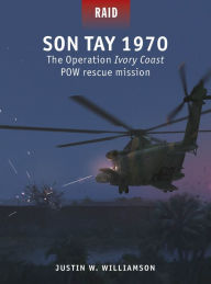 Title: Son Tay 1970: The Operation Ivory Coast POW rescue mission, Author: Justin W. Williamson