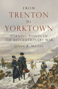 Title: From Trenton to Yorktown: Turning Points of the Revolutionary War, Author: John R. Maass