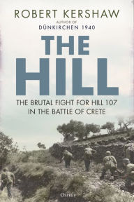 Title: The Hill: The brutal fight for Hill 107 in the Battle of Crete, Author: Robert Kershaw
