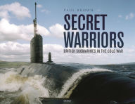 Title: Secret Warriors: British Submarines in the Cold War, Author: Paul Brown