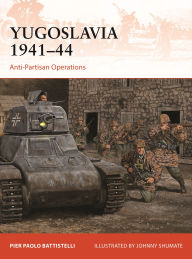 Title: Yugoslavia 1941-44: Anti-Partisan Operations, Author: Pier Paolo Battistelli