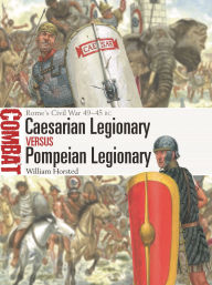 Title: Caesarian Legionary vs Pompeian Legionary: Rome's Civil War 49-45 BC, Author: William Horsted
