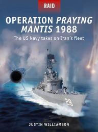 Title: Operation Praying Mantis 1988: The US Navy takes on Iran's fleet, Author: Si Sheppard