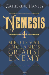 Title: Nemesis: Medieval England's Greatest Enemy, Author: Catherine Hanley