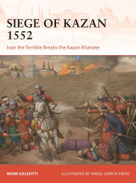 Title: The Siege of Kazan 1552: Ivan the Terrible Breaks the Kazan Khanate, Author: Mark Galeotti