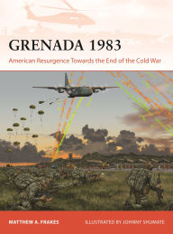 Title: Grenada 1983: American Resurgence Towards the End of the Cold War, Author: Matthew A Frakes