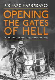 Title: Opening the Gates of Hell: Operation Barbarossa, June-July 1941, Author: Richard Hargreaves