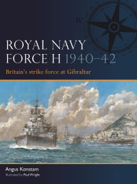 Title: Royal Navy Force H 1940-42: Britain's strike force at Gibraltar, Author: Angus Konstam