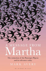 Title: A Message from Martha: The Extinction of the Passenger Pigeon and Its Relevance Today, Author: Mark Avery