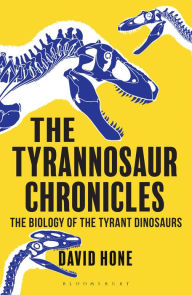 Title: The Tyrannosaur Chronicles: The Biology of the Tyrant Dinosaurs, Author: David Hone