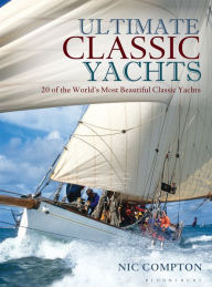 Title: Ultimate Classic Yachts: 20 of the World's Most Beautiful Classic Yachts, Author: Nic Compton