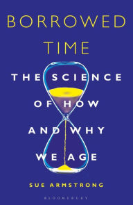 Title: Borrowed Time: The Science of How and Why We Age, Author: Sue  Armstrong
