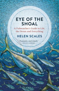 Title: Eye of the Shoal: A Fishwatcher's Guide to Life, the Ocean and Everything, Author: Helen Scales