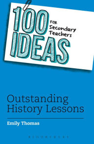 Title: 100 Ideas for Secondary Teachers: Outstanding History Lessons, Author: Emily Thomas