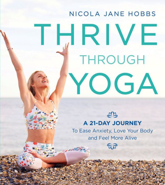 Thrive Through Yoga: A 21-Day Journey to Ease Anxiety, Love Your Body and Feel More Alive