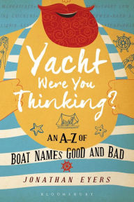 Title: Yacht Were You Thinking?: An A-Z of Boat Names Good and Bad, Author: Jonathan Eyers