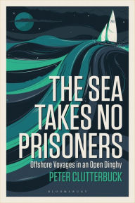 Title: The Sea Takes No Prisoners: Offshore voyages in an open dinghy, Author: Peter Clutterbuck