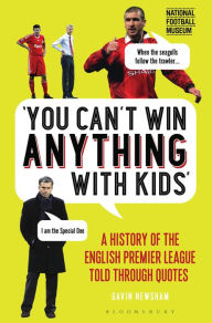 Title: You Can't Win Anything With Kids: A History of the English Premier League Told Through Quotes, Author: Gavin Newsham