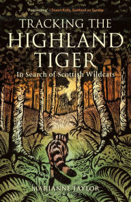 Title: Tracking The Highland Tiger: In Search of Scottish Wildcats, Author: Marianne Taylor