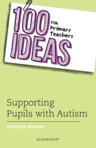Title: 100 Ideas for Primary Teachers: Supporting Pupils with Autism, Author: Francine Brower