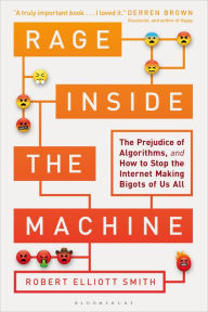 Title: Rage Inside the Machine: The Prejudice of Algorithms, and How to Stop the Internet Making Bigots of Us All, Author: Robert Elliott Smith