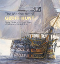 Title: The Marine Art of Geoff Hunt: Master Painter of the Naval World of Nelson and Patrick O'Brian, Author: Geoff Hunt
