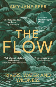 Title: The Flow: Rivers, Water and Wildness - WINNER OF THE 2023 WAINWRIGHT PRIZE FOR NATURE WRITING, Author: Amy-Jane Beer
