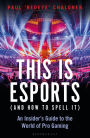 This is esports (and How to Spell it) - LONGLISTED FOR THE WILLIAM HILL SPORTS BOOK AWARD: An Insider's Guide to the World of Pro Gaming