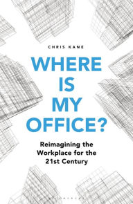 Title: Where is My Office?: Reimagining the Workplace for the 21st Century, Author: Chris Kane
