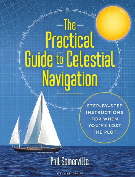 The Practical Guide to Celestial Navigation: Step-by-step instructions for when you've lost the plot