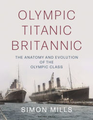 Title: Olympic Titanic Britannic: The anatomy and evolution of the Olympic Class, Author: Simon Mills