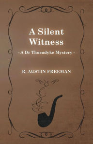 Title: A Silent Witness (A Dr Thorndyke Mystery), Author: R Austin Freeman