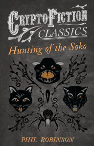 Title: Hunting of the Soko (Cryptofiction Classics - Weird Tales of Strange Creatures), Author: Phil Robinson